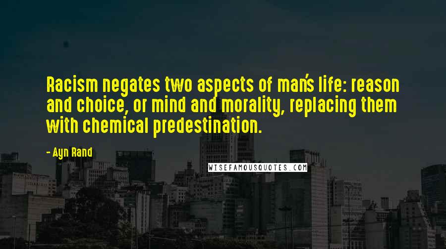 Ayn Rand Quotes: Racism negates two aspects of man's life: reason and choice, or mind and morality, replacing them with chemical predestination.