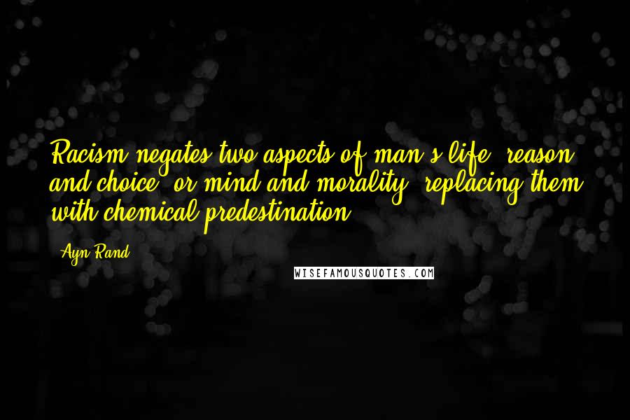 Ayn Rand Quotes: Racism negates two aspects of man's life: reason and choice, or mind and morality, replacing them with chemical predestination.