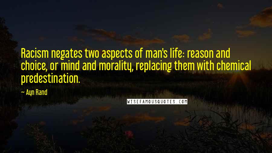 Ayn Rand Quotes: Racism negates two aspects of man's life: reason and choice, or mind and morality, replacing them with chemical predestination.