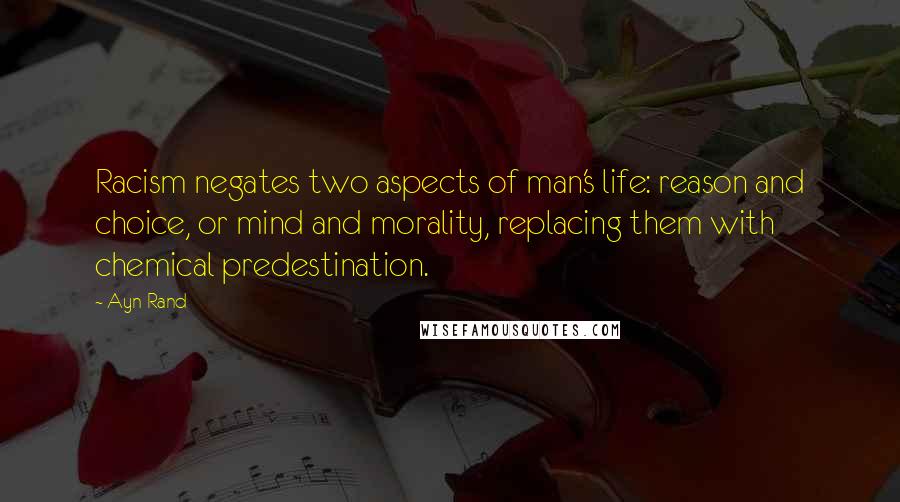 Ayn Rand Quotes: Racism negates two aspects of man's life: reason and choice, or mind and morality, replacing them with chemical predestination.