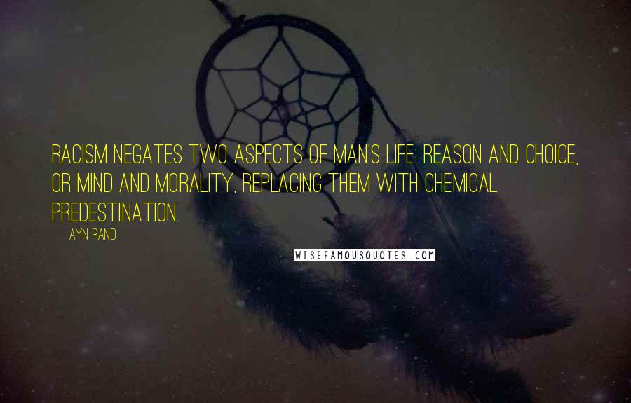 Ayn Rand Quotes: Racism negates two aspects of man's life: reason and choice, or mind and morality, replacing them with chemical predestination.