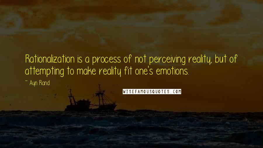 Ayn Rand Quotes: Rationalization is a process of not perceiving reality, but of attempting to make reality fit one's emotions.