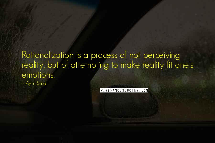 Ayn Rand Quotes: Rationalization is a process of not perceiving reality, but of attempting to make reality fit one's emotions.