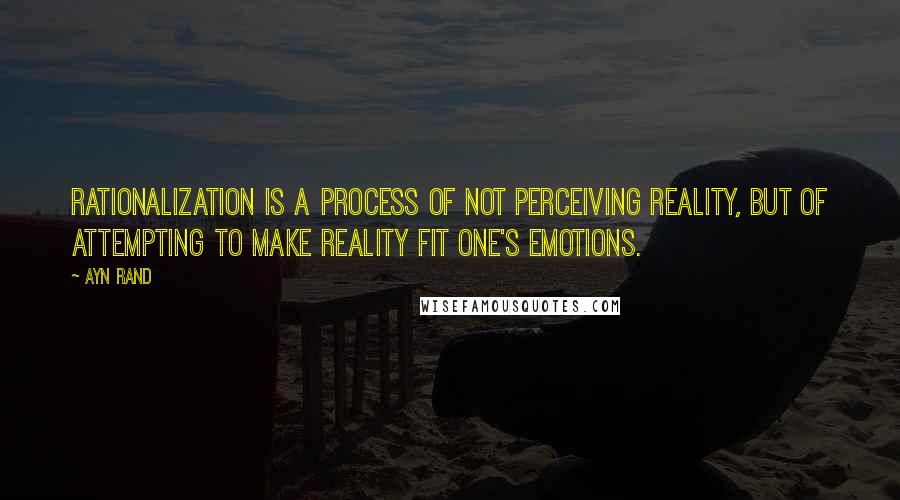 Ayn Rand Quotes: Rationalization is a process of not perceiving reality, but of attempting to make reality fit one's emotions.