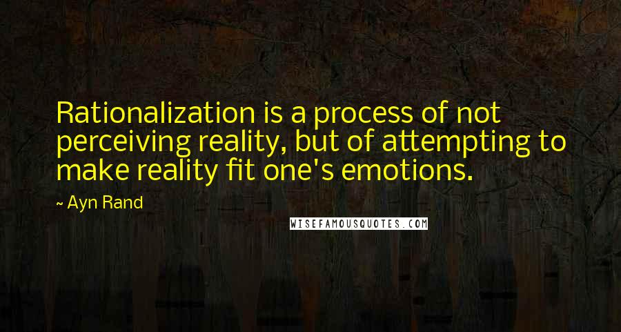 Ayn Rand Quotes: Rationalization is a process of not perceiving reality, but of attempting to make reality fit one's emotions.