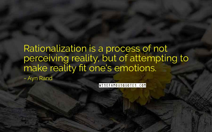 Ayn Rand Quotes: Rationalization is a process of not perceiving reality, but of attempting to make reality fit one's emotions.