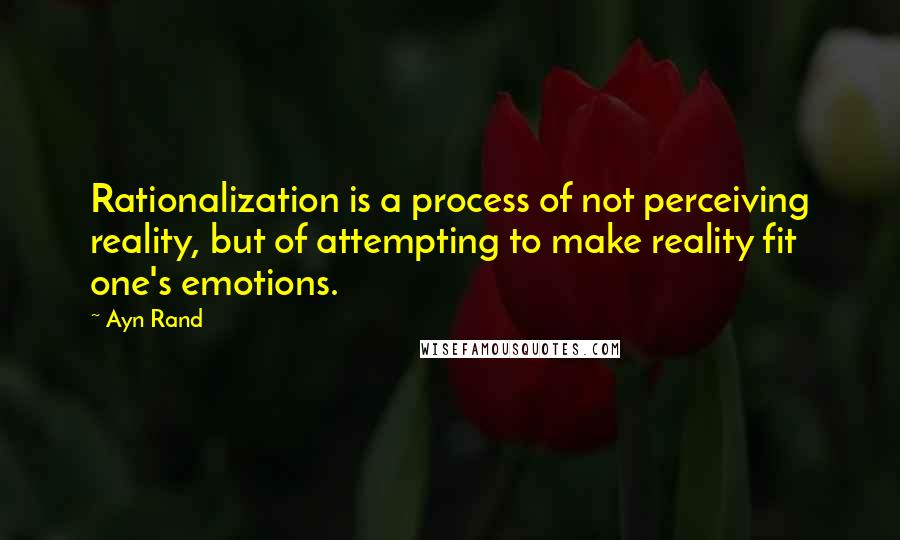 Ayn Rand Quotes: Rationalization is a process of not perceiving reality, but of attempting to make reality fit one's emotions.