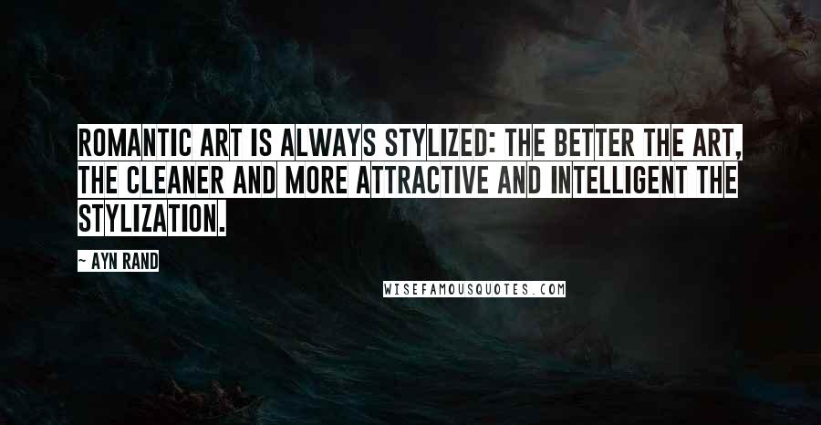 Ayn Rand Quotes: Romantic art is always stylized: the better the art, the cleaner and more attractive and intelligent the stylization.