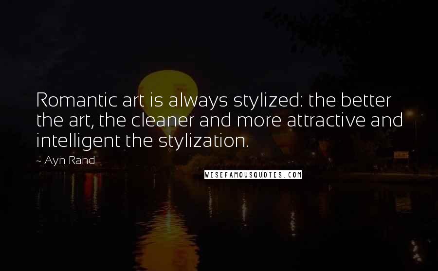 Ayn Rand Quotes: Romantic art is always stylized: the better the art, the cleaner and more attractive and intelligent the stylization.