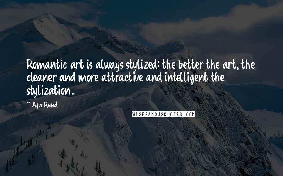 Ayn Rand Quotes: Romantic art is always stylized: the better the art, the cleaner and more attractive and intelligent the stylization.