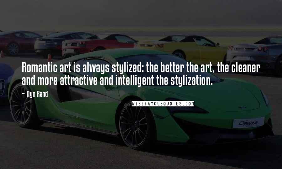 Ayn Rand Quotes: Romantic art is always stylized: the better the art, the cleaner and more attractive and intelligent the stylization.