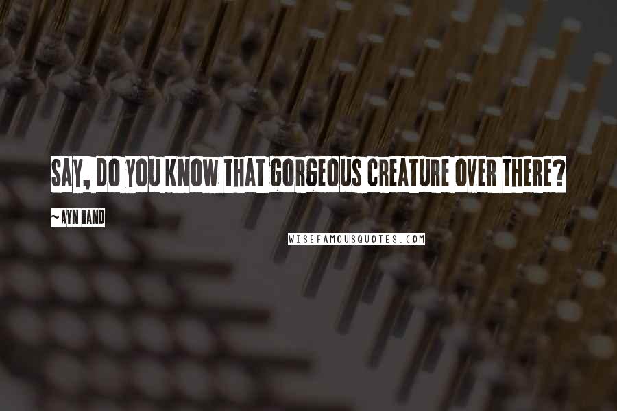 Ayn Rand Quotes: Say, do you know that gorgeous creature over there?