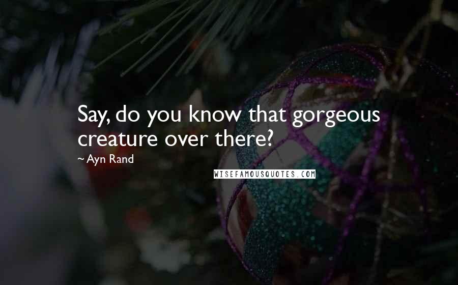 Ayn Rand Quotes: Say, do you know that gorgeous creature over there?