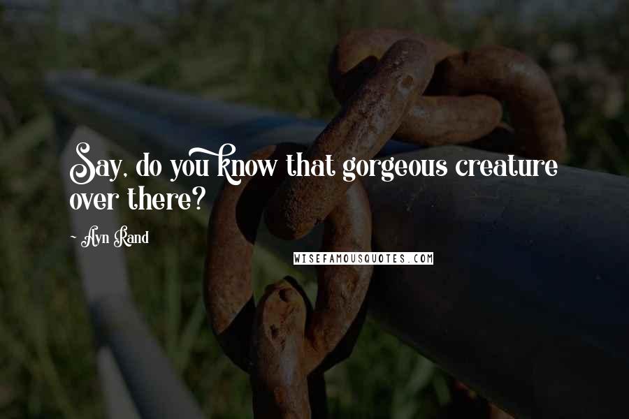 Ayn Rand Quotes: Say, do you know that gorgeous creature over there?