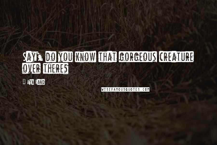 Ayn Rand Quotes: Say, do you know that gorgeous creature over there?