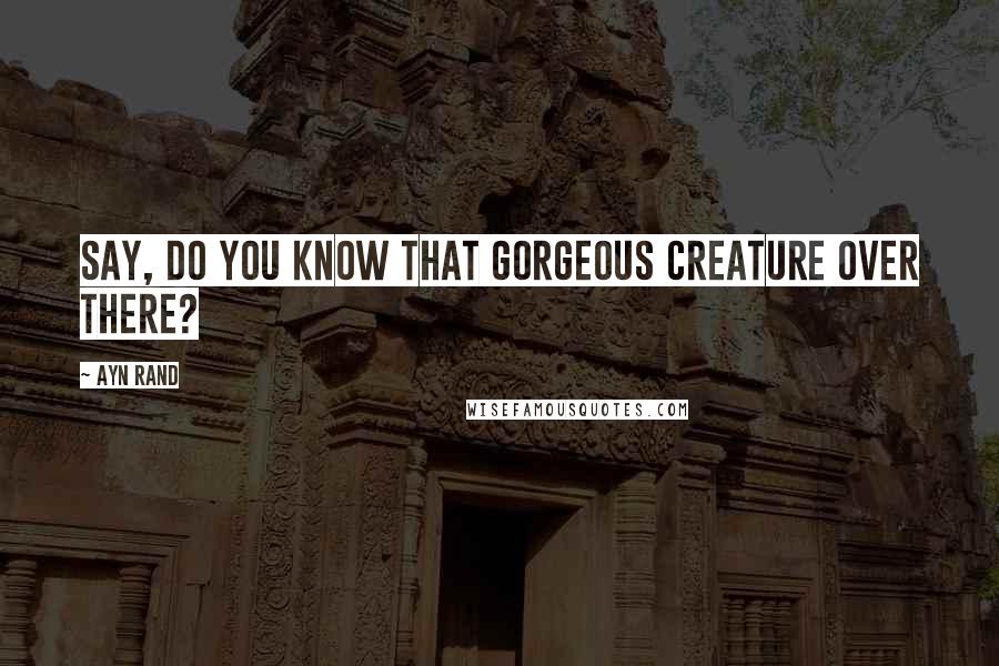 Ayn Rand Quotes: Say, do you know that gorgeous creature over there?