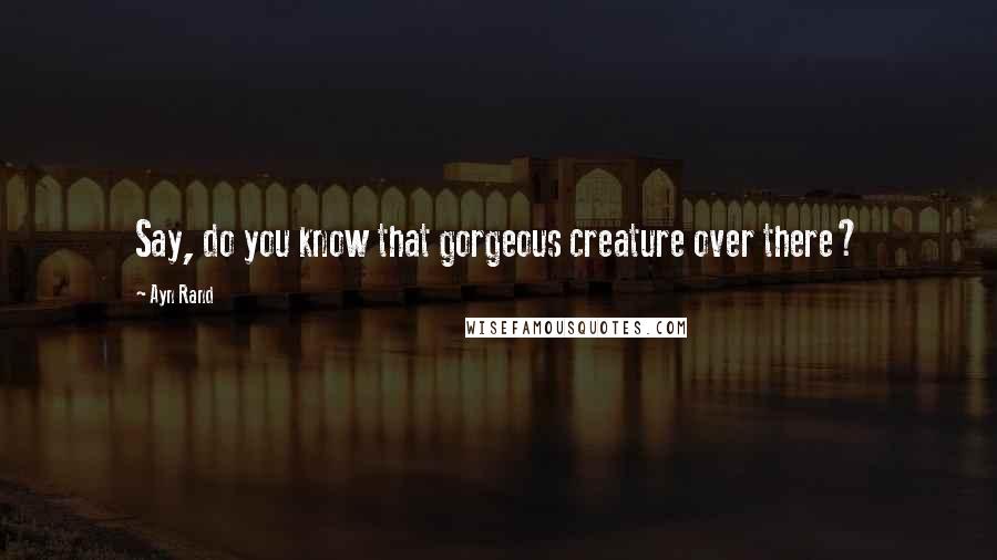 Ayn Rand Quotes: Say, do you know that gorgeous creature over there?