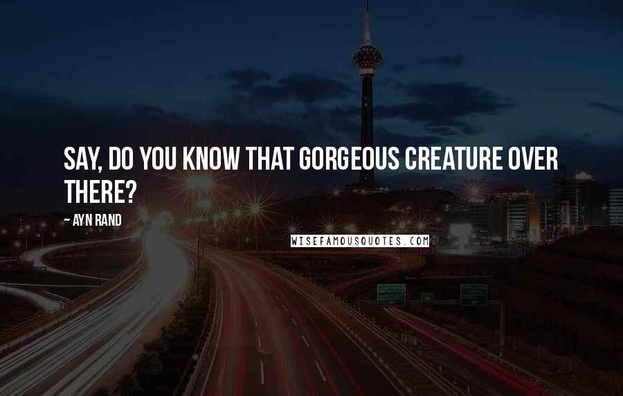 Ayn Rand Quotes: Say, do you know that gorgeous creature over there?