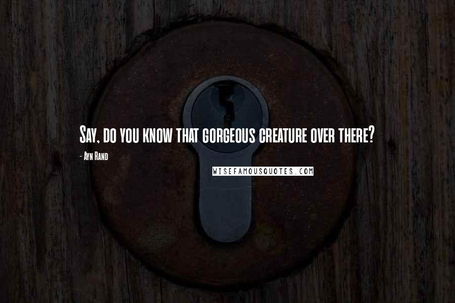 Ayn Rand Quotes: Say, do you know that gorgeous creature over there?