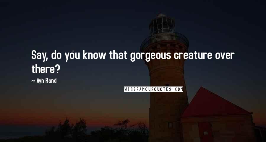 Ayn Rand Quotes: Say, do you know that gorgeous creature over there?