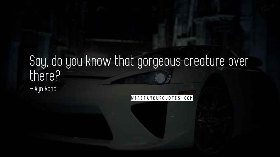 Ayn Rand Quotes: Say, do you know that gorgeous creature over there?