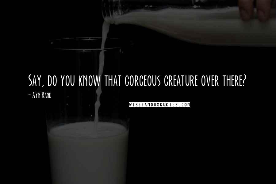 Ayn Rand Quotes: Say, do you know that gorgeous creature over there?