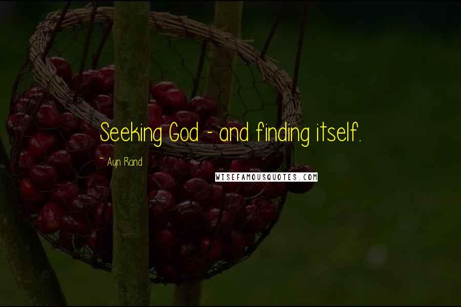 Ayn Rand Quotes: Seeking God - and finding itself.