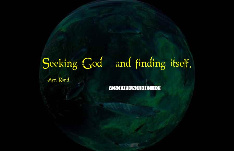 Ayn Rand Quotes: Seeking God - and finding itself.