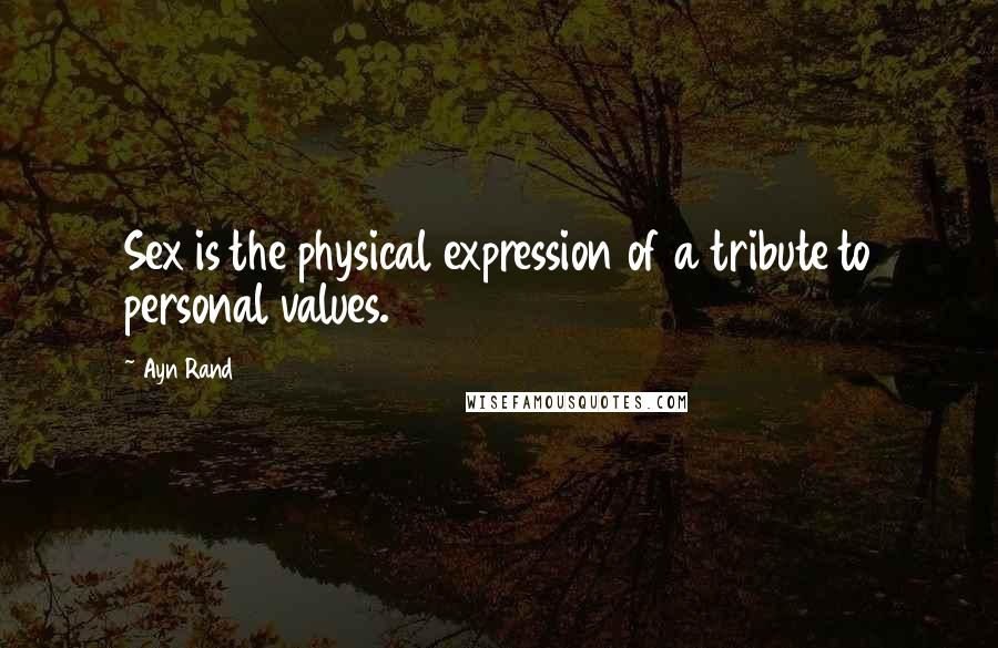 Ayn Rand Quotes: Sex is the physical expression of a tribute to personal values.