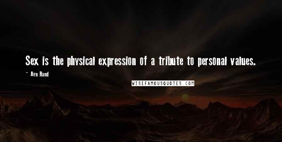 Ayn Rand Quotes: Sex is the physical expression of a tribute to personal values.