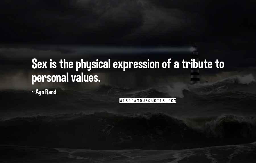 Ayn Rand Quotes: Sex is the physical expression of a tribute to personal values.