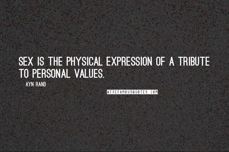 Ayn Rand Quotes: Sex is the physical expression of a tribute to personal values.