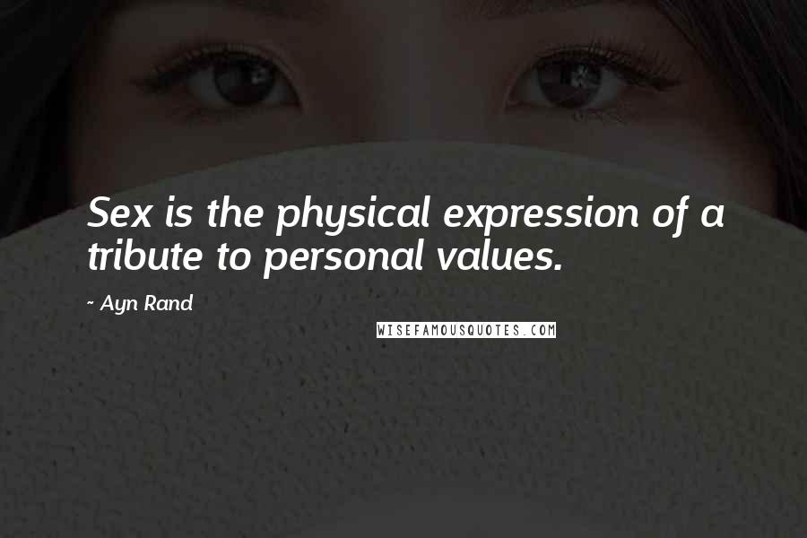 Ayn Rand Quotes: Sex is the physical expression of a tribute to personal values.
