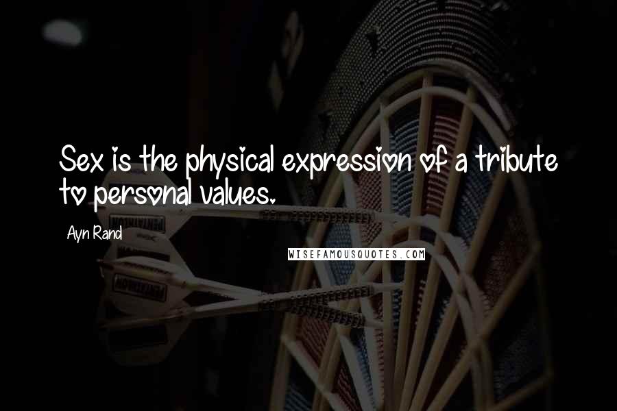 Ayn Rand Quotes: Sex is the physical expression of a tribute to personal values.