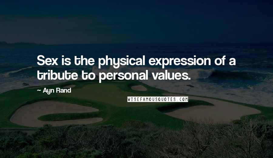 Ayn Rand Quotes: Sex is the physical expression of a tribute to personal values.