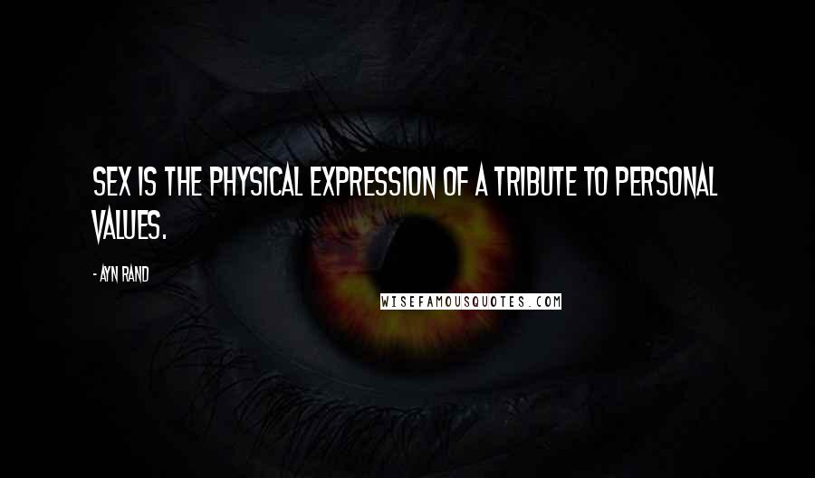 Ayn Rand Quotes: Sex is the physical expression of a tribute to personal values.