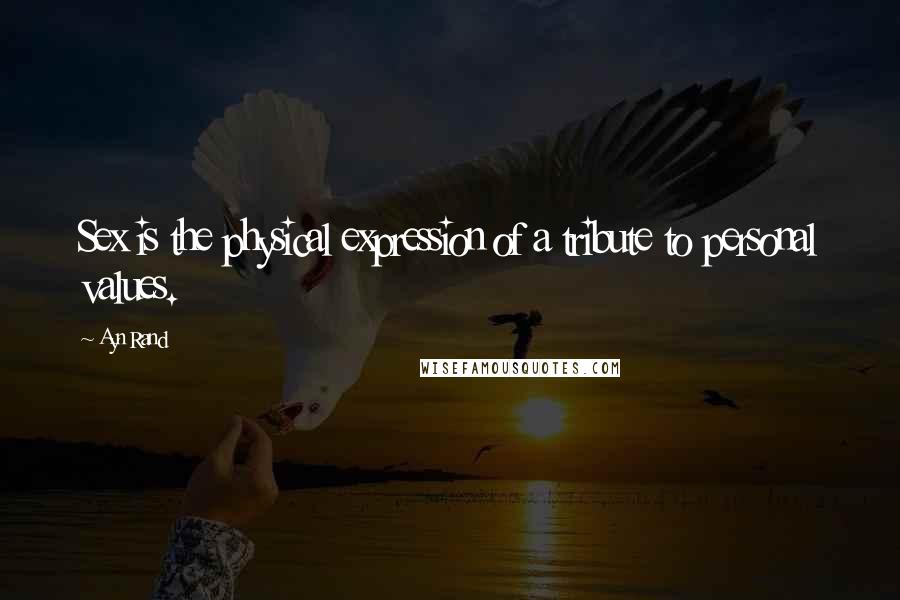 Ayn Rand Quotes: Sex is the physical expression of a tribute to personal values.