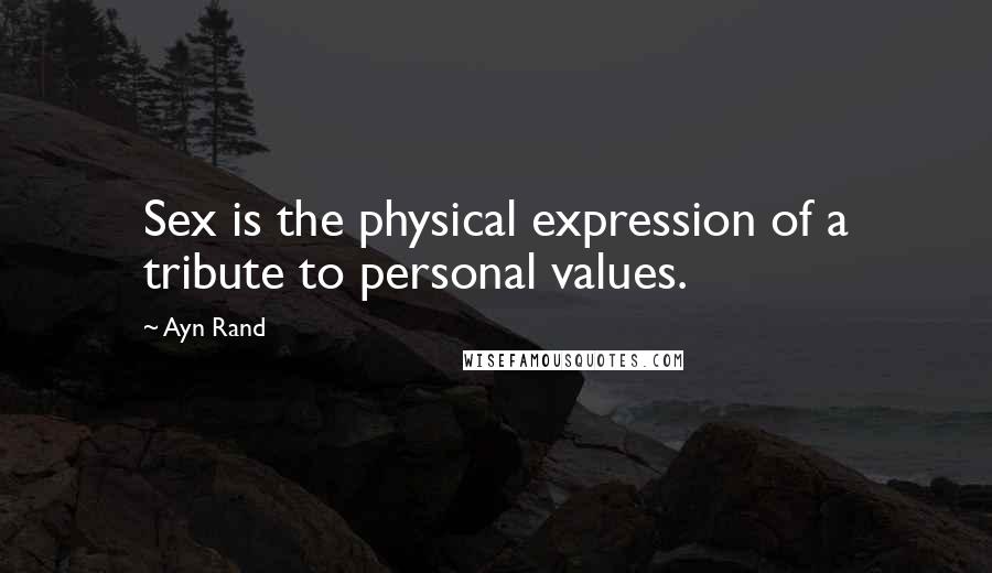 Ayn Rand Quotes: Sex is the physical expression of a tribute to personal values.