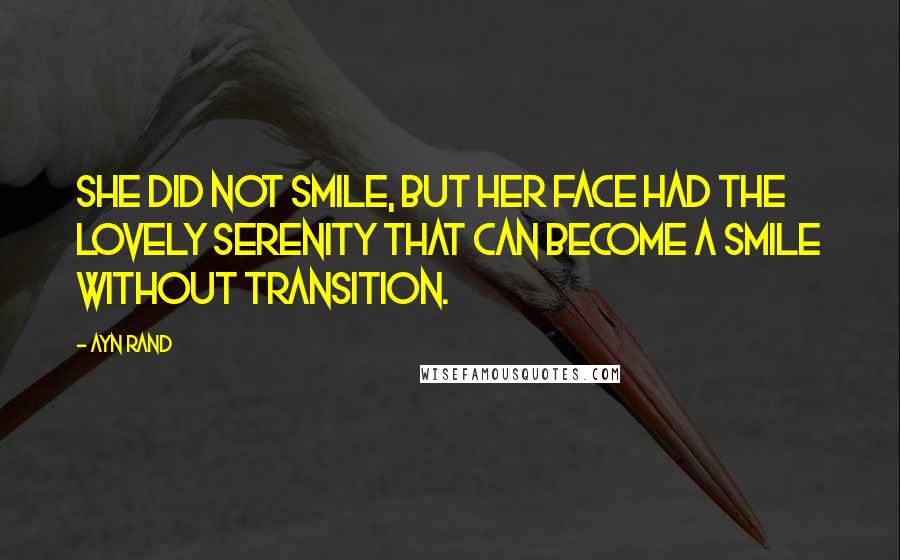 Ayn Rand Quotes: She did not smile, but her face had the lovely serenity that can become a smile without transition.