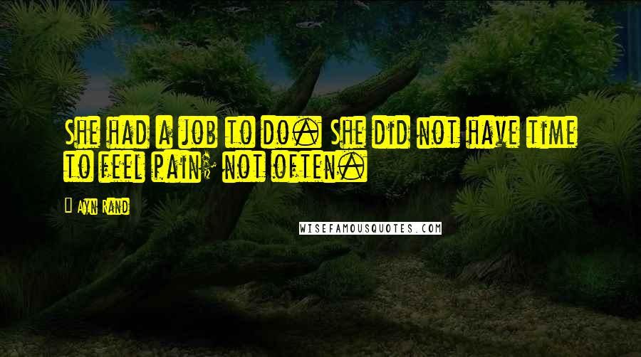 Ayn Rand Quotes: She had a job to do. She did not have time to feel pain; not often.