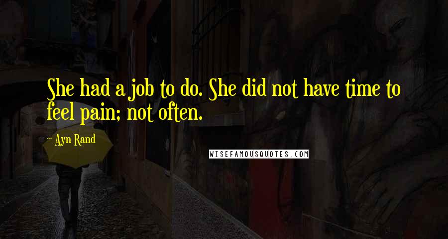 Ayn Rand Quotes: She had a job to do. She did not have time to feel pain; not often.