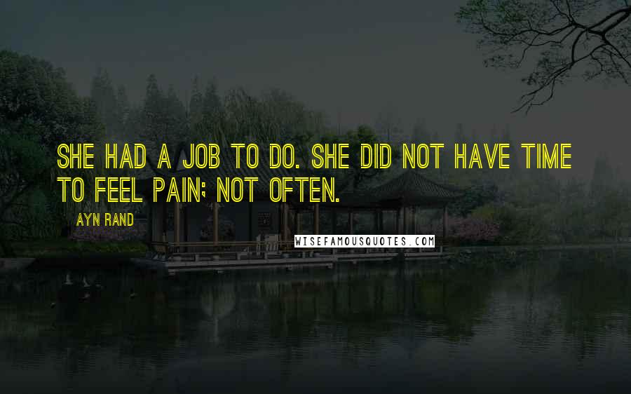 Ayn Rand Quotes: She had a job to do. She did not have time to feel pain; not often.