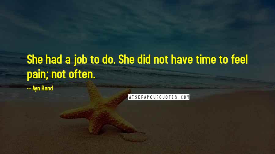 Ayn Rand Quotes: She had a job to do. She did not have time to feel pain; not often.