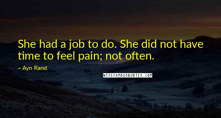 Ayn Rand Quotes: She had a job to do. She did not have time to feel pain; not often.