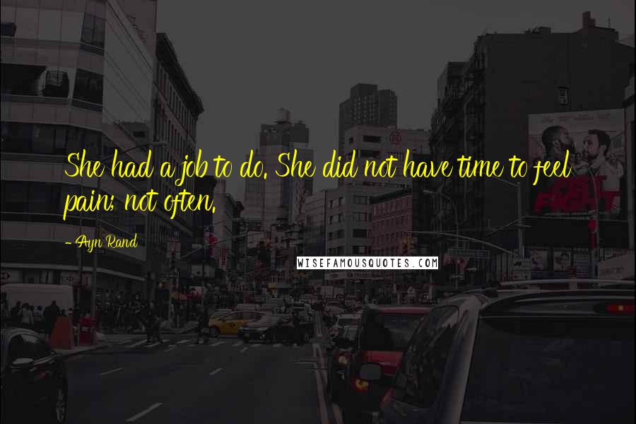 Ayn Rand Quotes: She had a job to do. She did not have time to feel pain; not often.