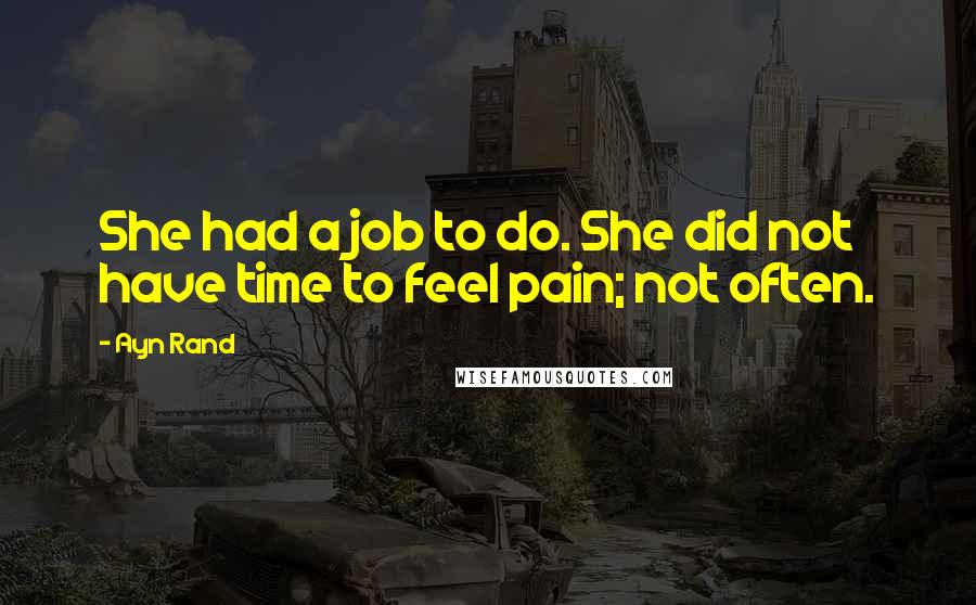 Ayn Rand Quotes: She had a job to do. She did not have time to feel pain; not often.