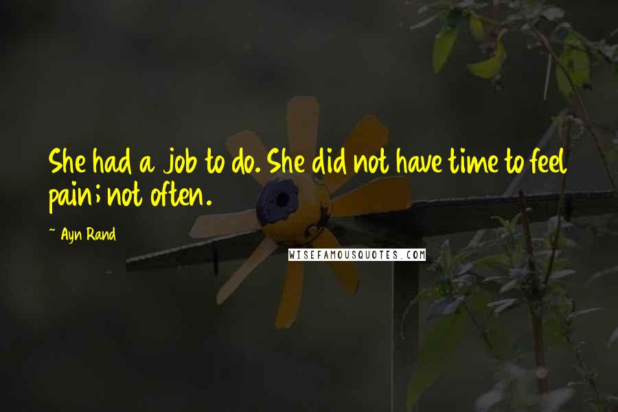 Ayn Rand Quotes: She had a job to do. She did not have time to feel pain; not often.