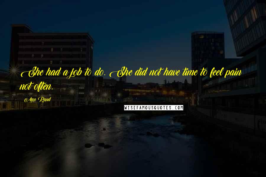 Ayn Rand Quotes: She had a job to do. She did not have time to feel pain; not often.