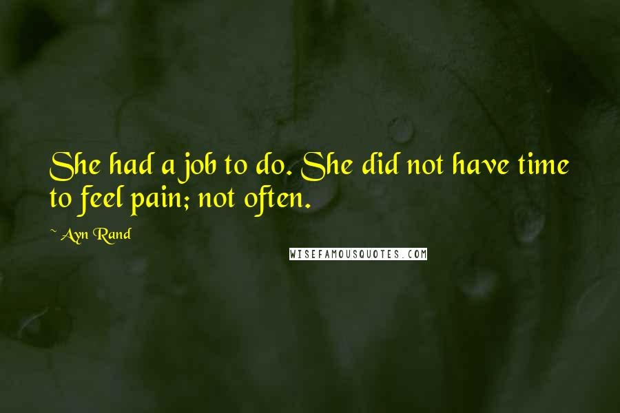 Ayn Rand Quotes: She had a job to do. She did not have time to feel pain; not often.