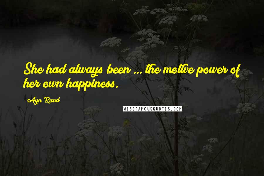 Ayn Rand Quotes: She had always been ... the motive power of her own happiness.
